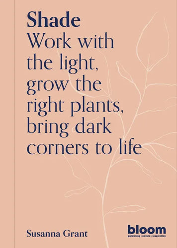 Shade: Bloom Gardener's Guide: Work with the Light, Grow the Right Plants, Bring Dark Corners to Life - Paperback