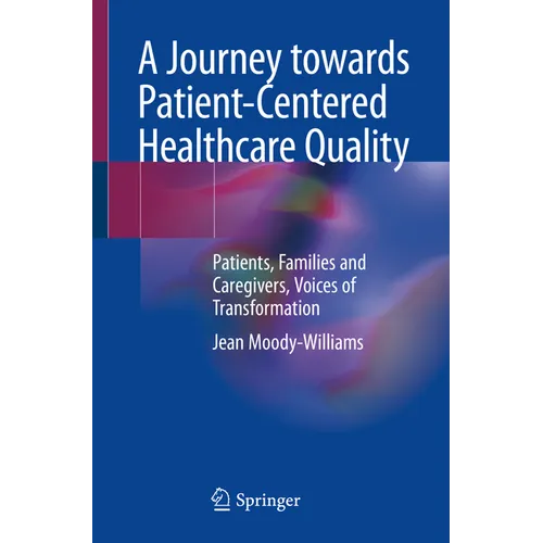 A Journey Towards Patient-Centered Healthcare Quality: Patients, Families and Caregivers, Voices of Transformation - Paperback