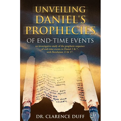 Unveiling Daniel's Prophecies of End-Time Events: an investigative study of the prophetic sequence of end time events in Daniel 2 & 7, with Revelation - Paperback