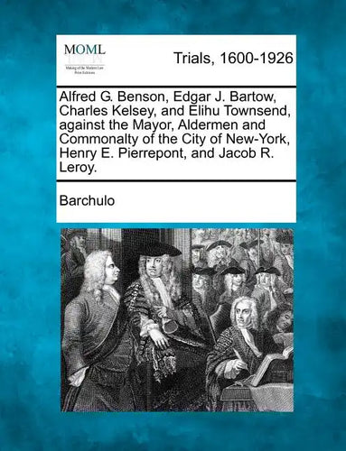 Alfred G. Benson, Edgar J. Bartow, Charles Kelsey, and Elihu Townsend, Against the Mayor, Aldermen and Commonalty of the City of New-York, Henry E. Pi - Paperback