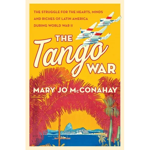 The Tango War: The Struggle for the Hearts, Minds and Riches of Latin America During World War II - Paperback