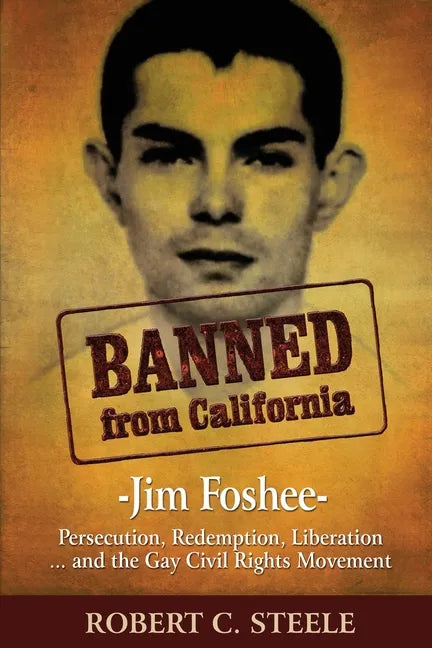Banned from California: -Jim Foshee- Persecution, Redemption, Liberation ... and the Gay Civil Rights Movement - Paperback