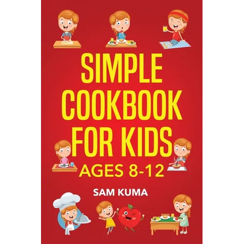 Simple Cookbook for Kids Ages 8-12: 115 Easy to Follow Recipes that Young Kids Can Use to Learn Cooking within 30 Days - Hardcover