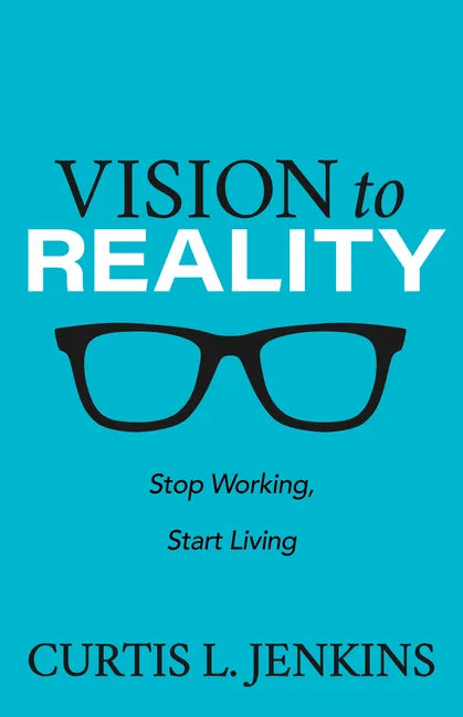 Vision to Reality: Stop Working, Start Living. - Paperback