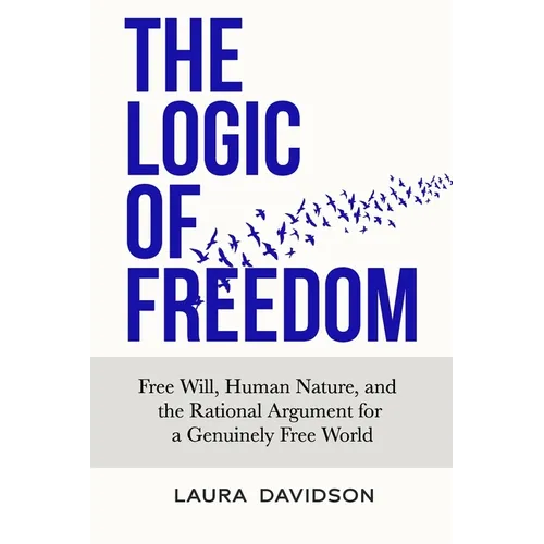 The Logic of Freedom: Free Will, Human Nature, and the Rational Argument for a Genuinely Free World - Paperback