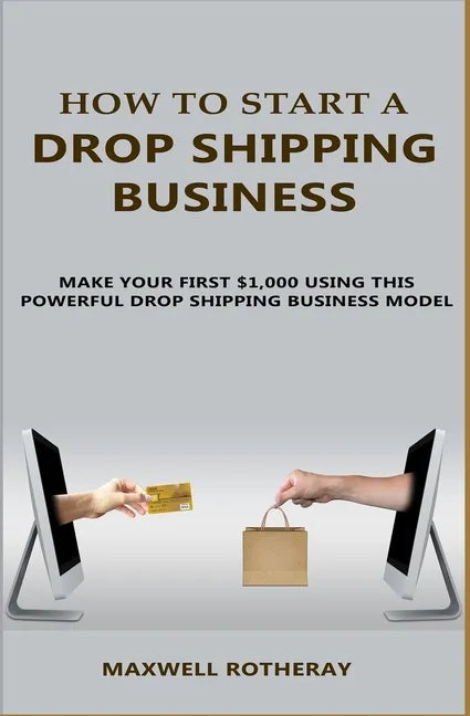 How to Start A Drop Shipping Business: Make Your First $1,000 Using This Powerful Drop Shipping Business Model - Paperback
