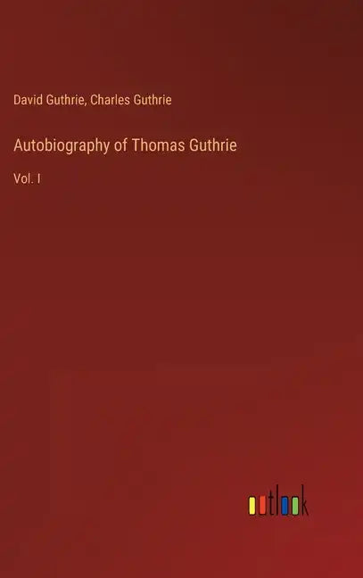 Autobiography of Thomas Guthrie: Vol. I - Hardcover