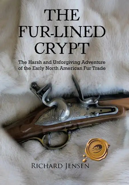 The Fur-Lined Crypt: The Harsh and Unforgiving Adventure of the Early North American Fur Trade - Hardcover