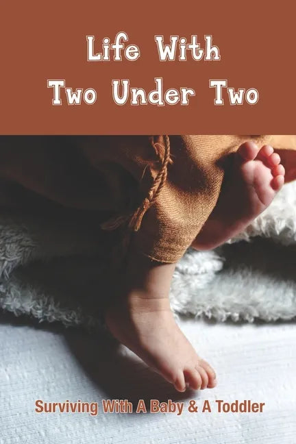 Life With Two Under Two: Surviving With A Baby & A Toddler: Life With Newborn And 1 Year Old - Paperback