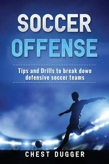 Soccer Offense: Tips and Drills to Break Down Defensive Soccer Teams - Paperback