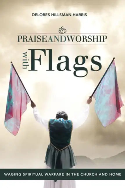 Praise and Worship with Flags: Waging Spiritual Warfare in the Church and Home - Paperback
