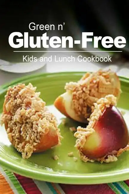 Green n' Gluten-Free - Kids and Lunch Cookbook: Gluten-Free cookbook series for the real Gluten-Free diet eaters - Paperback