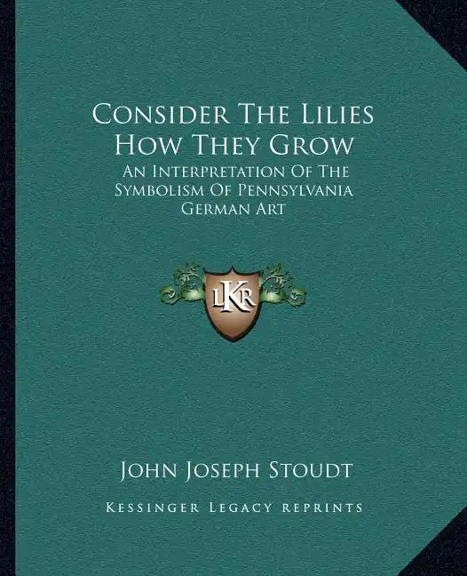 Consider the Lilies How They Grow: An Interpretation of the Symbolism of Pennsylvania German Art - Paperback