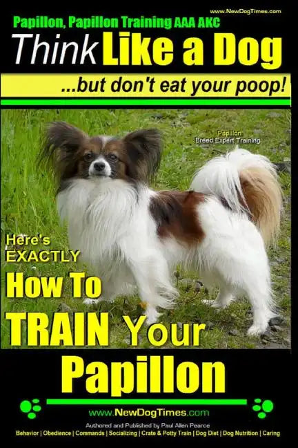 Papillon, Papillon Training AAA AKC: Think Like a Dog, but Don't Eat Your Poop! Papillon Breed Expert Training: Here's EXACTLY How to Train Your Papil - Paperback