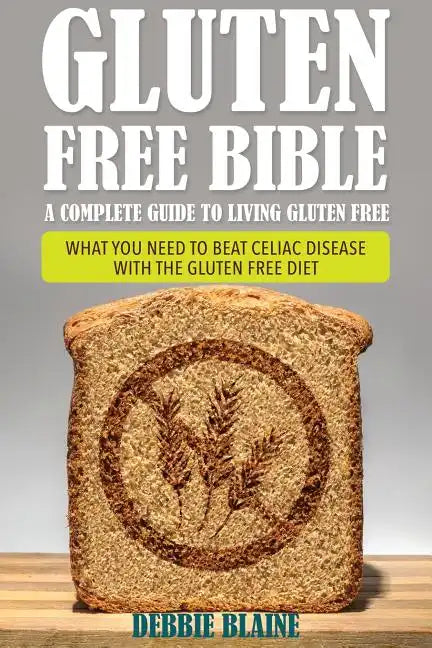 Gluten Free Bible: A Complete Guide to Living Gluten Free - Paperback