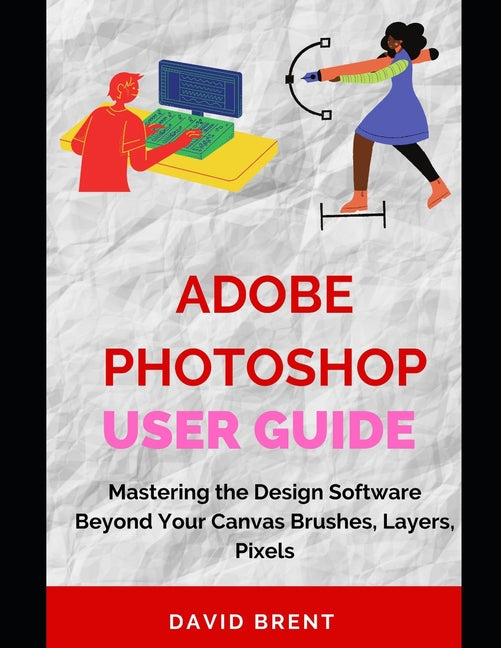 The Adobe Photoshop Guide: Mastering Photo Editing: Enhance, Edit, and Create Stunning Images for Commercial, Print, Web Design and Advertising - Paperback