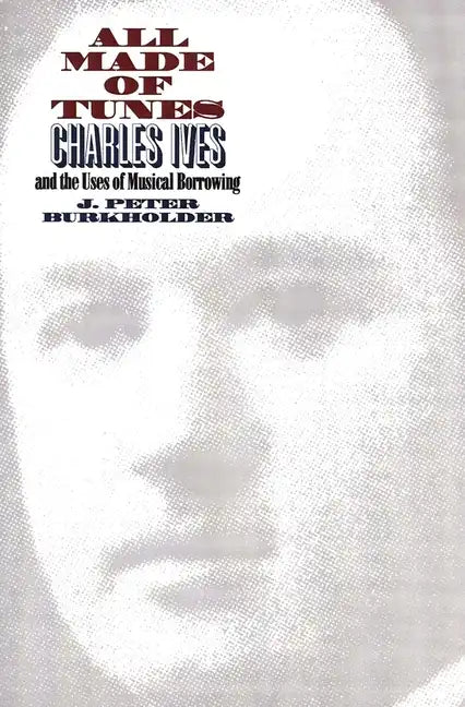 All Made of Tunes: Charles Ives and the Uses of Musical Borrowing - Paperback