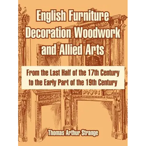 English Furniture Decoration Woodwork and Allied Arts: From the Last Half of the 17th Century to the Early Part of the 19th Century - Paperback