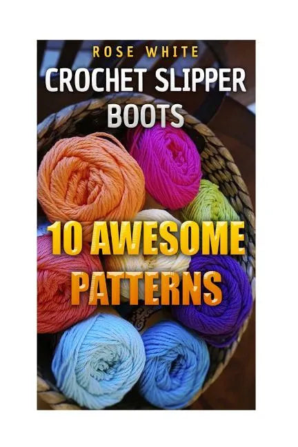 Crochet Slipper Boots: 10 Awesome Patterns: (Crochet Stitches, Crochet Patterns) - Paperback