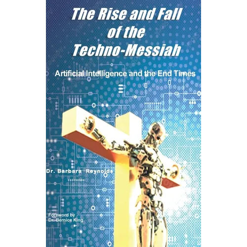 The Rise and Fall of the Techno-Messiah: Artificial Intelligence Technology and the End Times - Hardcover