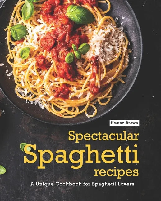 Spectacular Spaghetti Recipes: A Unique Cookbook for Spaghetti Lovers - Paperback
