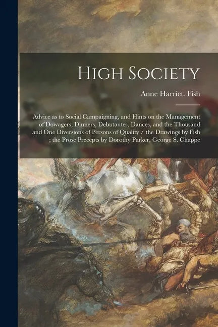 High Society: Advice as to Social Campaigning, and Hints on the Management of Dowagers, Dinners, Debutantes, Dances, and the Thousan - Paperback
