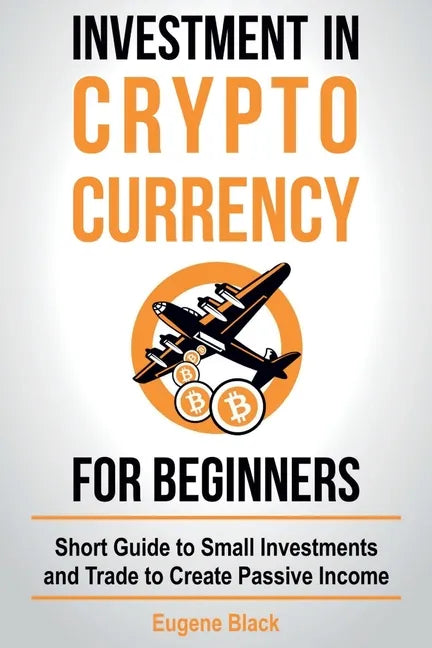 Investment in Crypto Currency for Beginners: Short Guide to Small Investments and Trade to Create Passive Income - Paperback