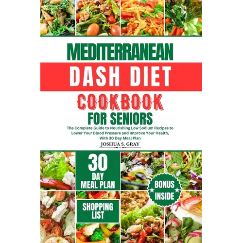 Mediterranean Dash Diet Cookbook for Seniors: The Complete Guide to Nourishing Low Sodium Recipes to Lower Your Blood Pressure and Improve Your Health - Paperback