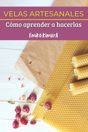 Velas Artesanales: Cómo Aprender a Hacerlas: La Mejor Guía Completa de Técnicas para que Aprendas a Hacer, Paso a Paso, Velas Artesanas C - Paperback