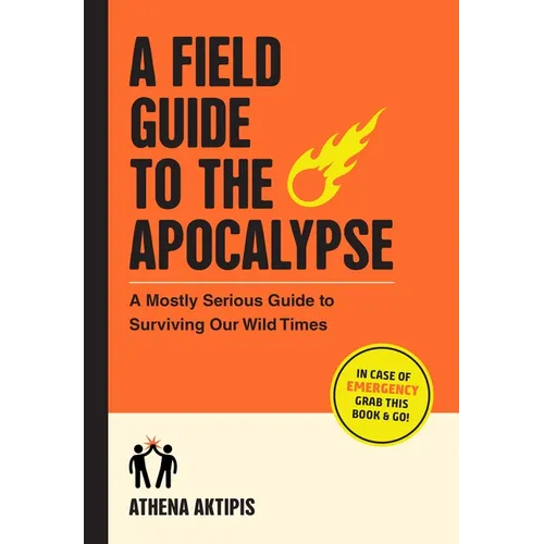 A Field Guide to the Apocalypse: A Mostly Serious Guide to Surviving Our Wild Times - Paperback