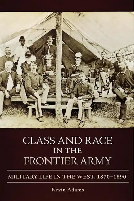 Class and Race in the Frontier Army: Military Life in the West, 1870-1890 - Hardcover