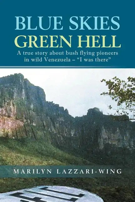 Blue Skies, Green Hell: A True Story about Bush Flying Pioneers in Wild Venezuela - 
