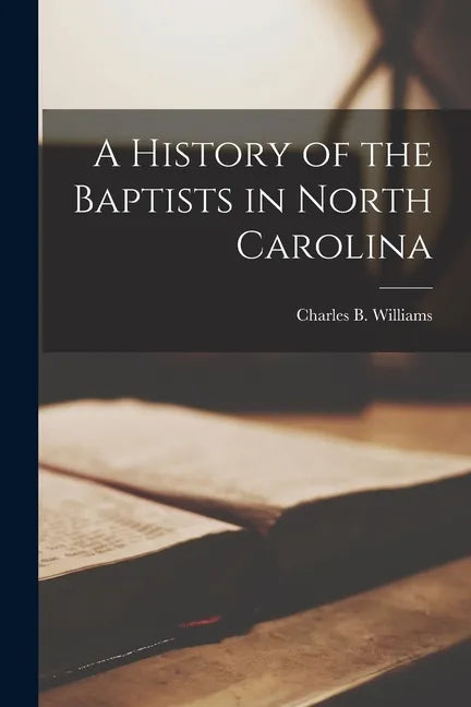 A History of the Baptists in North Carolina - Paperback