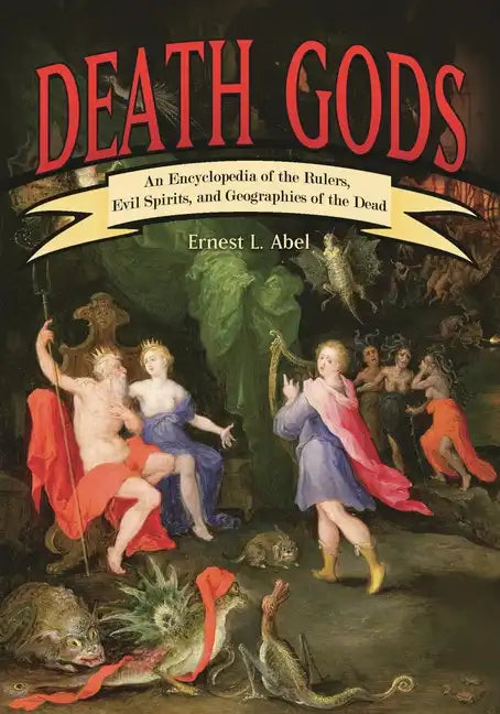 Death Gods: An Encyclopedia of the Rulers, Evil Spirits, and Geographies of the Dead - Hardcover