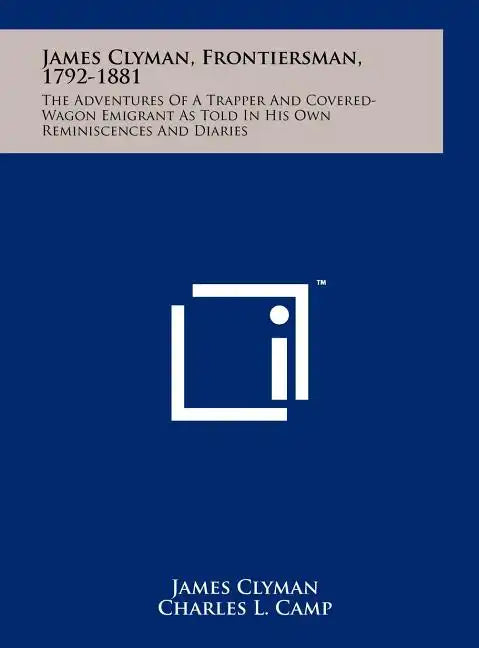 James Clyman, Frontiersman, 1792-1881: The Adventures Of A Trapper And Covered-Wagon Emigrant As Told In His Own Reminiscences And Diaries - Hardcover