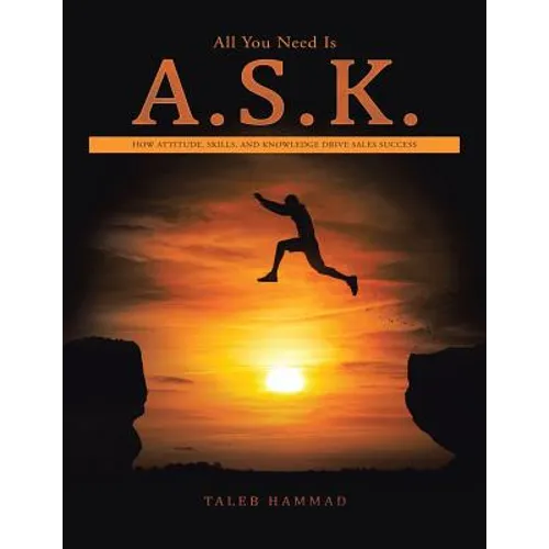 All You Need Is A.S.K.: How Attitude, Skills, and Knowledge Drive Sales Success - Paperback