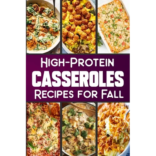 High Protein Casserole Recipes for Fall: Delicious and Nutritious Recipes Featuring High-Protein - Paperback