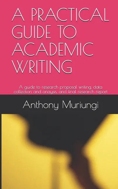 A Practical Guide to Academic Writing: A guide to research proposal writing, data collection and anaysis, and final research report - Paperback