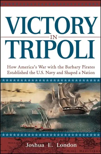 Victory in Tripoli: How America's War with the Barbary Pirates Established the U.S. Navy and Shaped a Nation - Hardcover