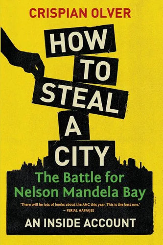 How to Steal a City: The Battle for Nelson Mandela Bay: An Inside Account - Paperback
