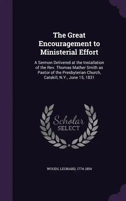 The Great Encouragement to Ministerial Effort: A Sermon Delivered at the Installation of the Rev. Thomas Mather Smith as Pastor of the Presbyterian Ch - Hardcover