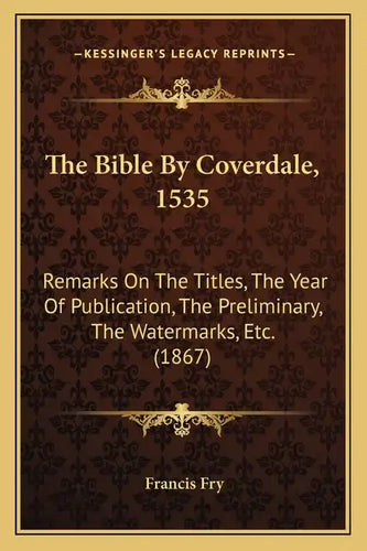The Bible By Coverdale, 1535: Remarks On The Titles, The Year Of Publication, The Preliminary, The Watermarks, Etc. (1867) - Paperback