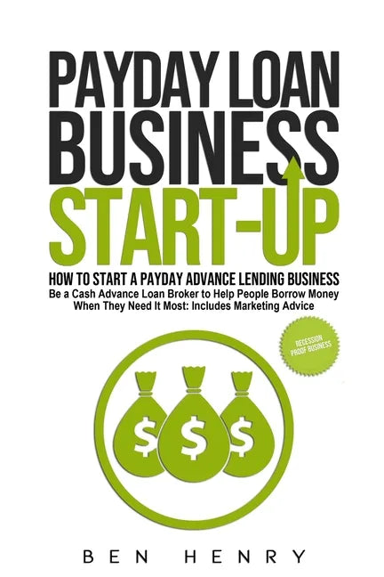 Payday Loan Business Start-Up: How to Start a Payday Advance Lending Business - Be a Cash Advance Loan Broker to Help People Borrow Money When They Ne - Paperback