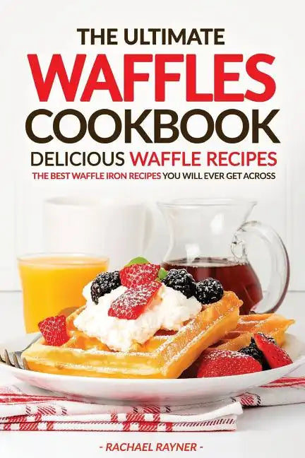 The Ultimate Waffles Cookbook - Delicious Waffle Recipes: The Best Waffle Iron Recipes You Will Ever Get Across - Paperback