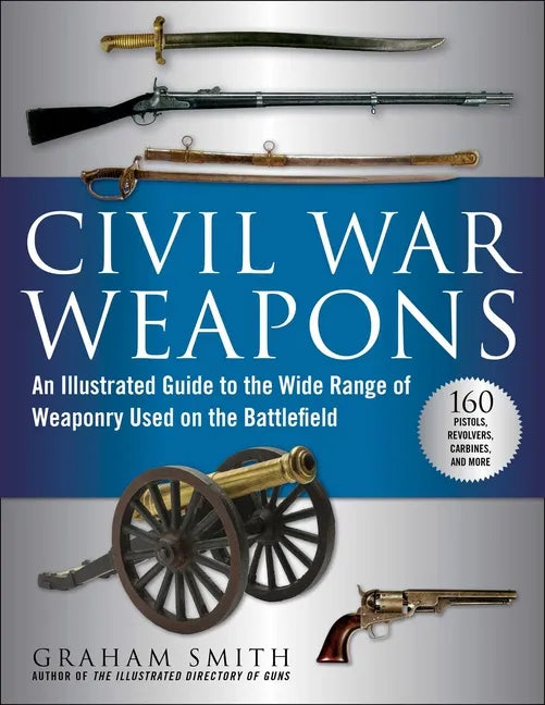 Civil War Weapons: An Illustrated Guide to the Wide Range of Weaponry Used on the Battlefield - Paperback