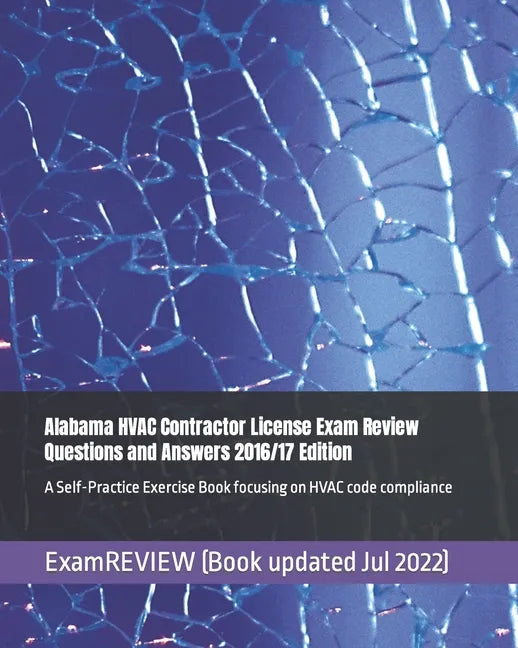 Alabama HVAC Contractor License Exam Review Questions and Answers 2016/17 Edition: A Self-Practice Exercise Book focusing on HVAC code compliance - Paperback