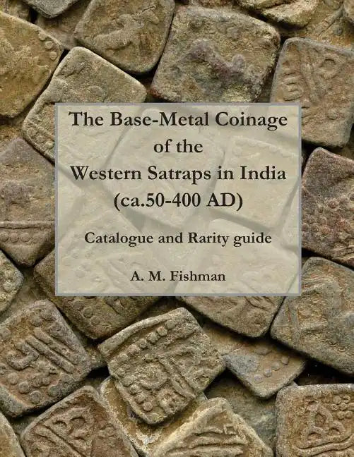 The Base-metal Coinage of the Western Satraps of India, ca.50-400 AD: Catalogue and Rarity Guide - Paperback