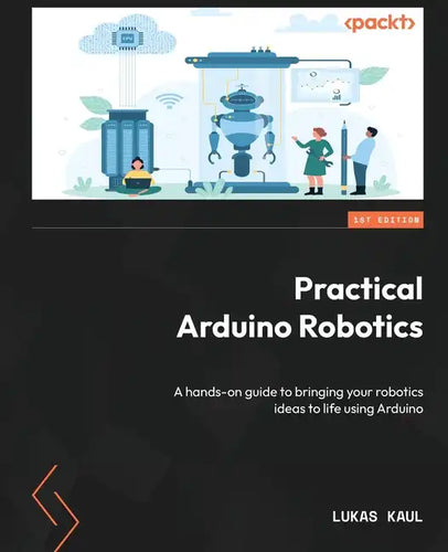 Practical Arduino Robotics: A hands-on guide to bringing your robotics ideas to life using Arduino - Paperback