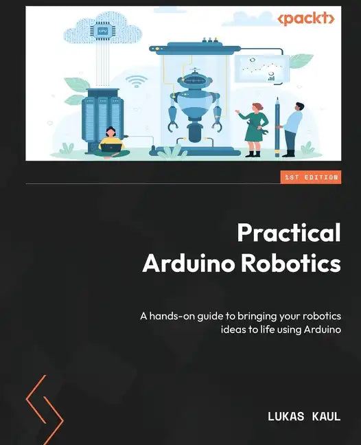 Practical Arduino Robotics: A hands-on guide to bringing your robotics ideas to life using Arduino - Paperback