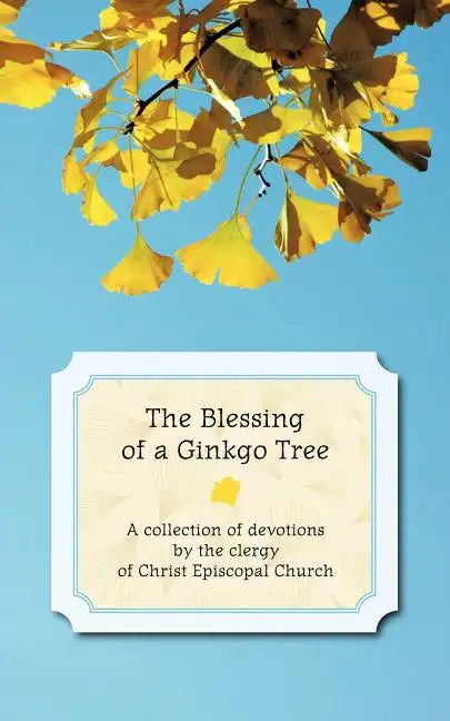 The Blessing of a Ginkgo Tree: A Collection of Devotions by the Clergy of Christ Episcopal Church - Paperback